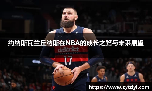 约纳斯瓦兰丘纳斯在NBA的成长之路与未来展望