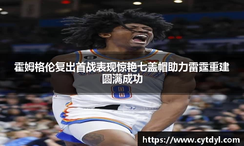 霍姆格伦复出首战表现惊艳七盖帽助力雷霆重建圆满成功