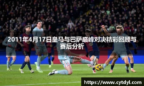 2011年4月17日皇马与巴萨巅峰对决精彩回顾与赛后分析