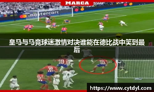 皇马与马竞球迷激情对决谁能在德比战中笑到最后