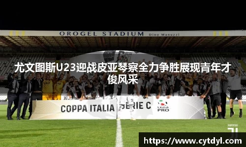 尤文图斯U23迎战皮亚琴察全力争胜展现青年才俊风采