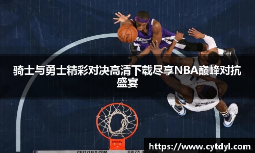 骑士与勇士精彩对决高清下载尽享NBA巅峰对抗盛宴